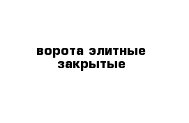 ворота элитные закрытые